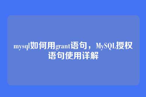 mysql如何用grant语句,MySQL授权语句使用详解