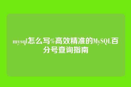mysql怎么写%高效精准的MySQL百分号查询指南
