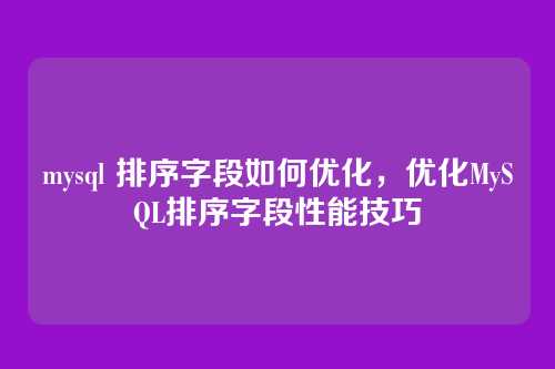 mysql 排序字段如何优化,优化MySQL排序字段性能技巧