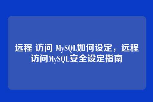 远程 访问 MySQL如何设定,远程访问MySQL安全设定指南