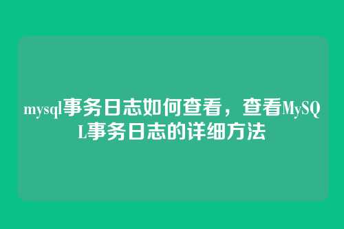 mysql事务日志如何查看,查看MySQL事务日志的详细方法