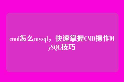 cmd怎么mysql,快速掌握CMD操作MySQL技巧