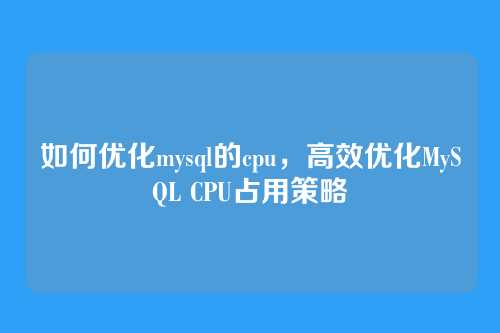 如何优化mysql的cpu，高效优化MySQL CPU占用策略
