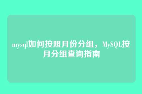 mysql如何按照月份分组,MySQL按月分组查询指南