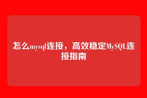 怎么mysql连接，高效稳定MySQL连接指南
