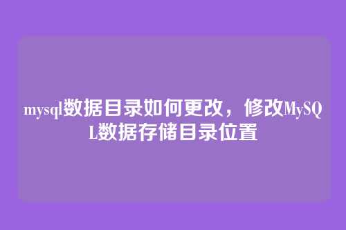 mysql数据目录如何更改,修改MySQL数据存储目录位置