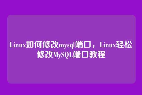 Linux如何修改mysql端口,Linux轻松修改MySQL端口教程