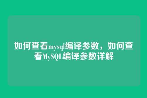 如何查看mysql编译参数，如何查看MySQL编译参数详解