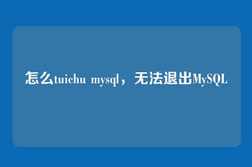 怎么tuichu mysql,无法退出MySQL