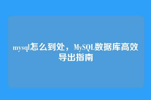 mysql怎么到处,MySQL数据库高效导出指南