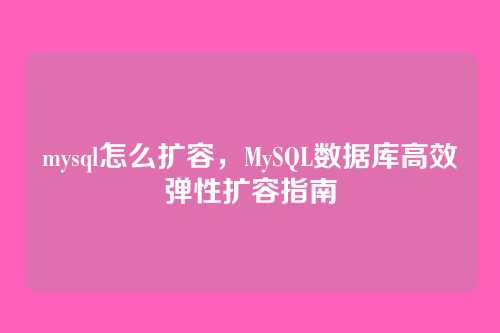 mysql怎么扩容，MySQL数据库高效弹性扩容指南
