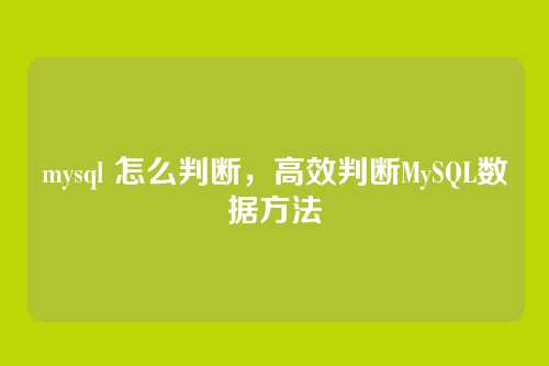 mysql 怎么判断，高效判断MySQL数据方法
