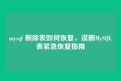 mysql 删除表如何恢复，误删MySQL表紧急恢复指南