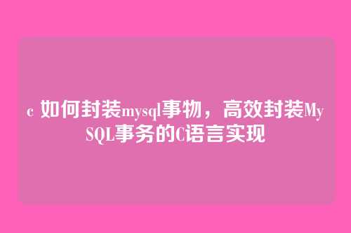 c 如何封装mysql事物,高效封装MySQL事务的C语言实现