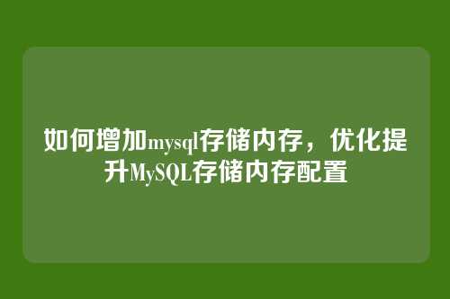 如何增加mysql存储内存,优化提升MySQL存储内存配置