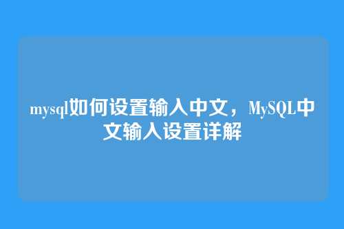 mysql如何设置输入中文,MySQL中文输入设置详解