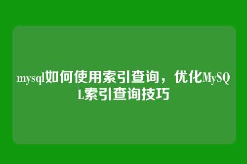mysql如何使用索引查询，优化MySQL索引查询技巧