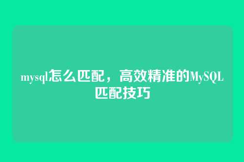 mysql怎么匹配，高效精准的MySQL匹配技巧