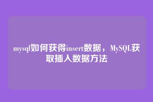 mysql如何获得insert数据,MySQL获取插入数据方法
