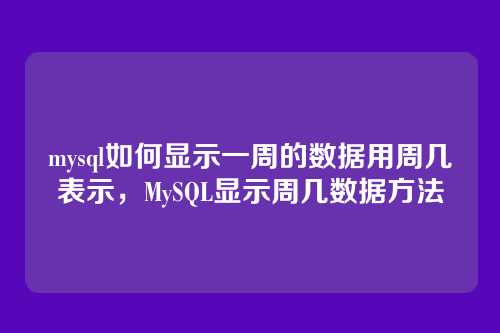 mysql如何显示一周的数据用周几表示,MySQL显示周几数据方法