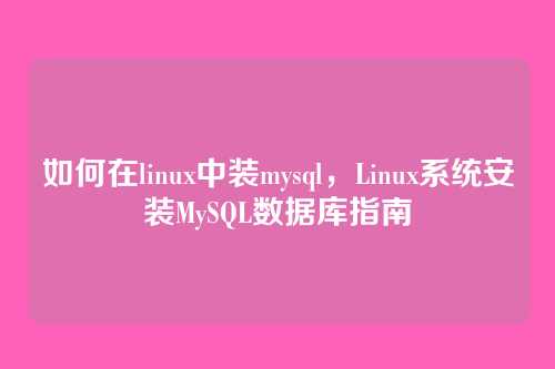 如何在linux中装mysql,Linux系统安装MySQL数据库指南