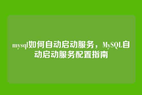 mysql如何自动启动服务,MySQL自动启动服务配置指南