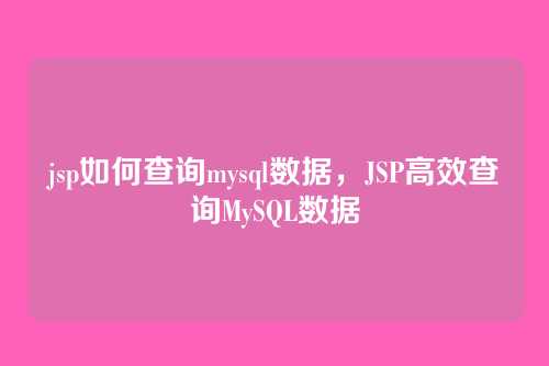 jsp如何查询mysql数据，JSP高效查询MySQL数据