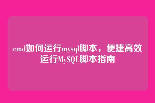 cmd如何运行mysql脚本,便捷高效运行MySQL脚本指南