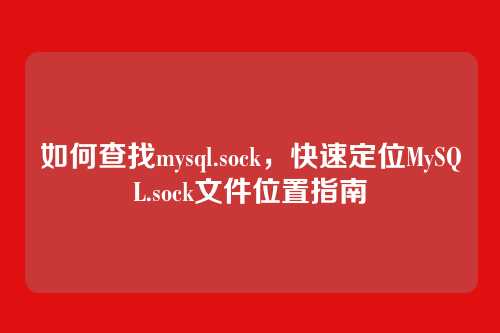 如何查找mysql.sock,快速定位MySQL.sock文件位置指南