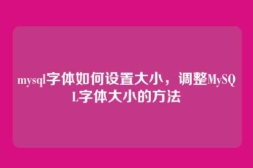 mysql字体如何设置大小,调整MySQL字体大小的方法