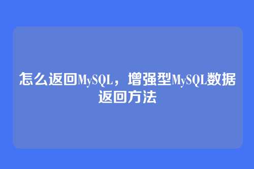 怎么返回MySQL,增强型MySQL数据返回方法