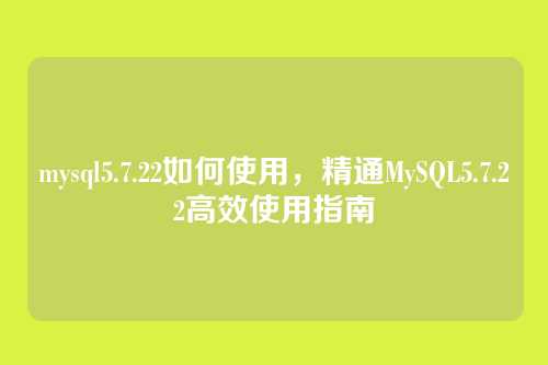 mysql5.7.22如何使用,精通MySQL5.7.22高效使用指南