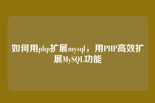 如何用php扩展mysql,用PHP高效扩展MySQL功能