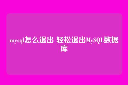 mysql怎么退出 轻松退出MySQL数据库