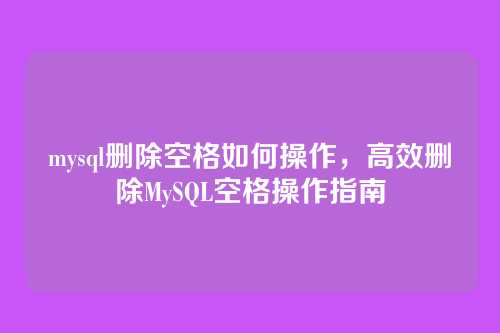 mysql删除空格如何操作，高效删除MySQL空格操作指南