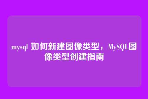mysql 如何新建图像类型,MySQL图像类型创建指南