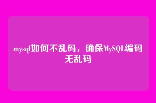 mysql如何不乱码,确保MySQL编码无乱码