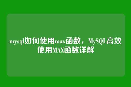 mysql如何使用max函数,MySQL高效使用MAX函数详解