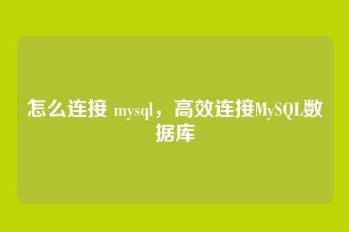 怎么连接 mysql,高效连接MySQL数据库