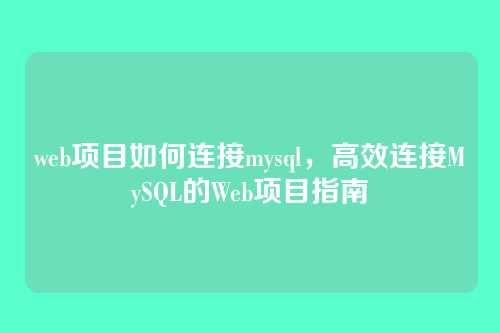web项目如何连接mysql,高效连接MySQL的Web项目指南