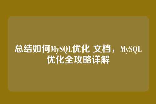 总结如何MySQL优化 文档,MySQL优化全攻略详解