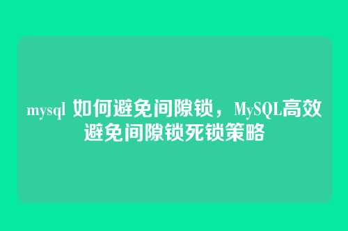 mysql 如何避免间隙锁,MySQL高效避免间隙锁死锁策略