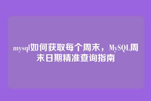 mysql如何获取每个周末,MySQL周末日期精准查询指南