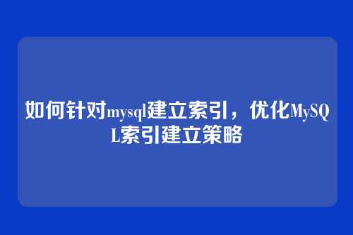 如何针对mysql建立索引，优化MySQL索引建立策略