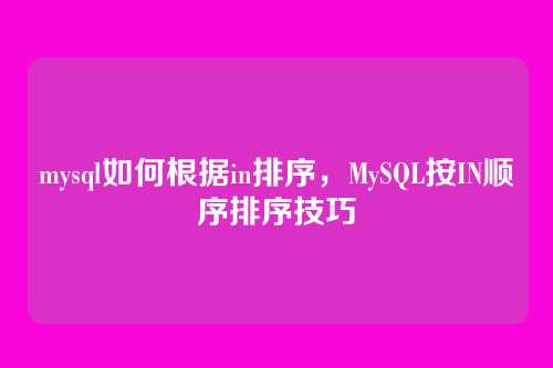 mysql如何根据in排序，MySQL按IN顺序排序技巧
