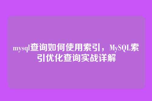 mysql查询如何使用索引，MySQL索引优化查询实战详解