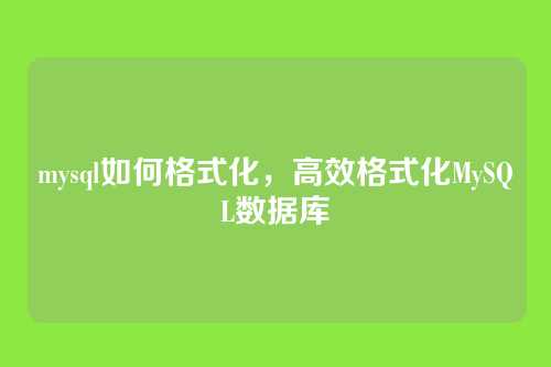 mysql如何格式化,高效格式化MySQL数据库