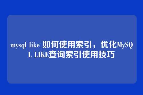 mysql like 如何使用索引,优化MySQL LIKE查询索引使用技巧