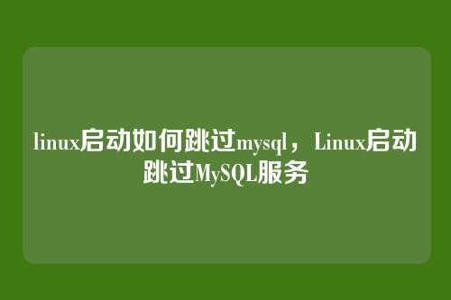 linux启动如何跳过mysql,Linux启动跳过MySQL服务