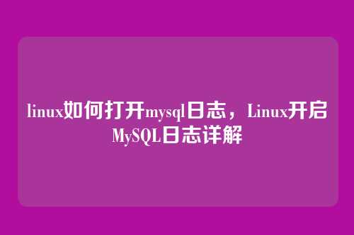 linux如何打开mysql日志，Linux开启MySQL日志详解